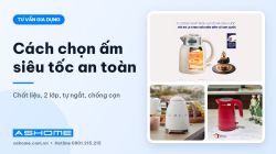 Cách chọn ấm siêu tốc an toàn: chất liệu, 2 lớp, tự ngắt, chống cạn