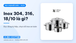 Inox 304, 316, 18/10 là gì? Hiểu ký hiệu để chọn nồi inox an toàn